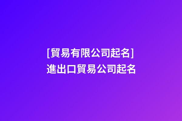 [貿易有限公司起名]進出口貿易公司起名-第1張-公司起名-玄機派